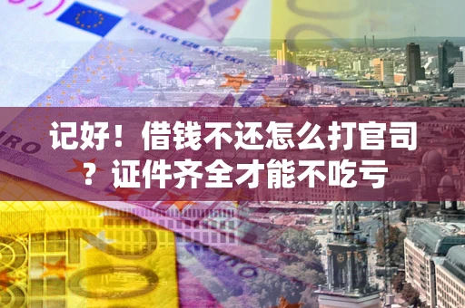北京记好！借钱不还怎么打官司？证件齐全才能不吃亏