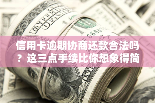 北京信用卡逾期协商还款合法吗？这三点手续比你想象得简单