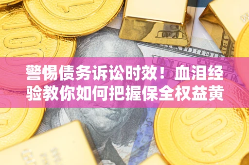 北京警惕债务诉讼时效！血泪经验教你如何把握保全权益黄金期