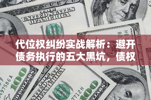 北京代位权纠纷实战解析：避开债务执行的五大黑坑，债权人必看指南