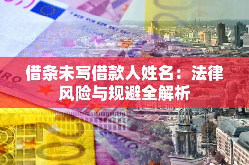 北京借条未写借款人姓名：法律风险与规避全解析