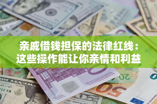 北京亲戚借钱担保的法律红线：这些操作能让你亲情和利益两不误
