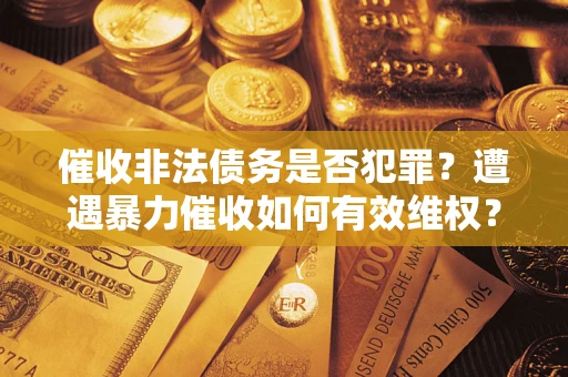 北京催收非法债务是否犯罪?遭遇暴力催收如何有效维权? 北京催收非法债务是否犯罪?遭遇暴力催收如何有效维权?