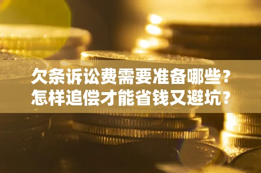 北京欠条诉讼费需要准备哪些？怎样追偿才能省钱又避坑？