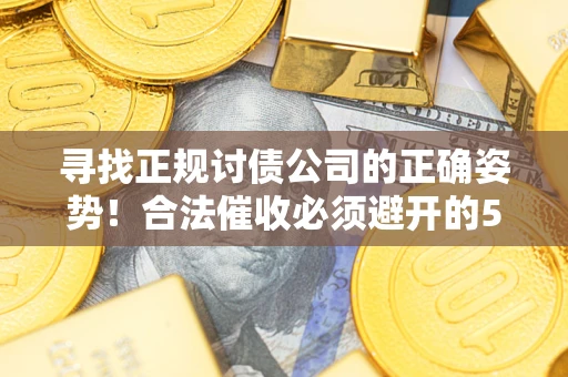 北京寻找正规讨债公司的正确姿势！合法催收必须避开的5大雷区