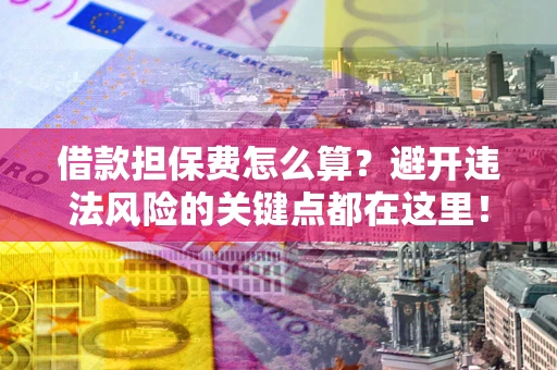 北京借款担保费怎么算？避开违法风险的关键点都在这里！
