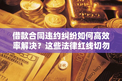 北京借款合同违约纠纷如何高效率解决？这些法律红线切勿触碰