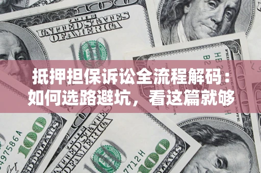 北京抵押担保诉讼全流程解码：如何选路避坑，看这篇就够了