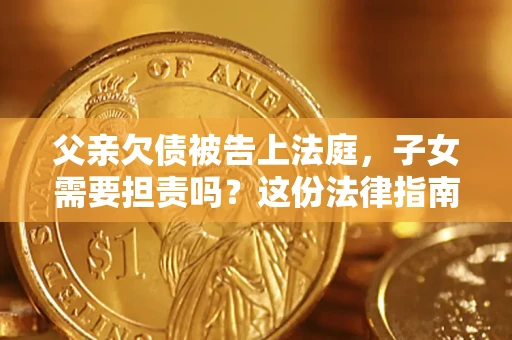 北京父亲欠债被告上法庭，子女需要担责吗？这份法律指南必须看完