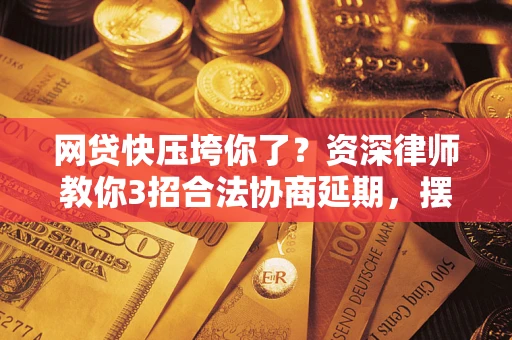 北京网贷快压垮你了？资深律师教你3招合法协商延期，摆脱暴力催收！