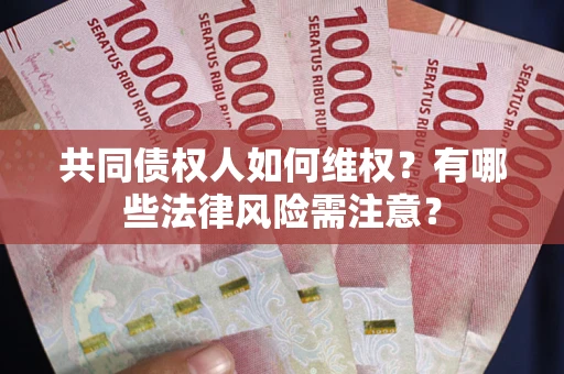北京共同债权人如何维权？有哪些法律风险需注意？