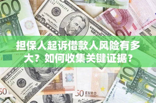北京担保人起诉借款人风险有多大？如何收集关键证据？