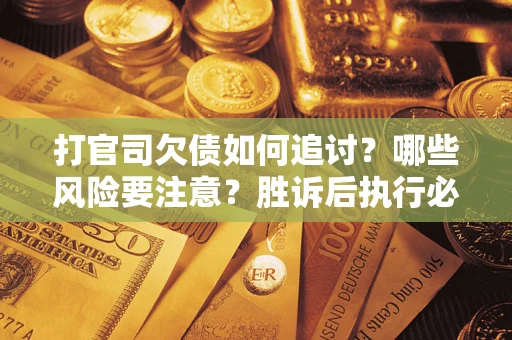 北京打官司欠债如何追讨？哪些风险要注意？胜诉后执行必看！