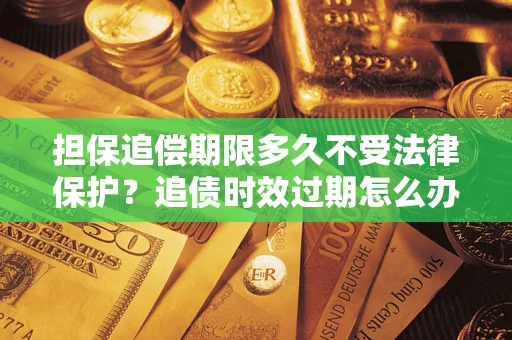 北京担保追偿期限多久不受法律保护？追债时效过期怎么办？