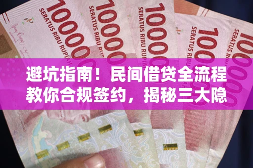 北京避坑指南！民间借贷全流程教你合规签约，揭秘三大隐形陷阱