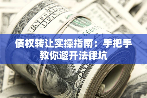 北京债权转让实操指南：手把手教你避开法律坑