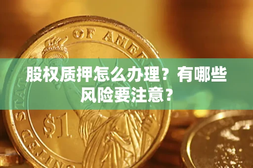 北京股权质押怎么办理？有哪些风险要注意？