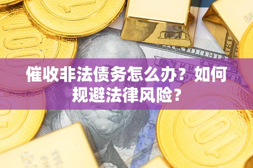 北京催收非法债务怎么办？如何规避法律风险？