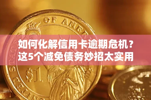 北京如何化解信用卡逾期危机？这5个减免债务妙招太实用