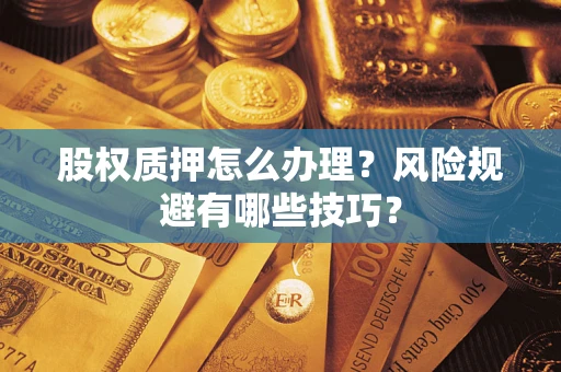 北京股权质押怎么办理？风险规避有哪些技巧？