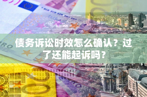 北京债务诉讼时效怎么确认？过了还能起诉吗？