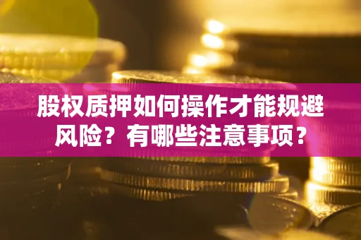 北京股权质押如何操作才能规避风险？有哪些注意事项？