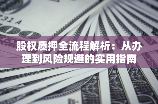 北京股权质押全流程解析：从办理到风险规避的实用指南