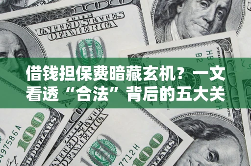 北京借钱担保费暗藏玄机？一文看透“合法”背后的五大关键陷阱