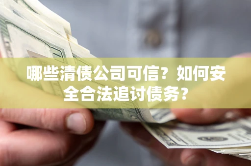 北京哪些清债公司可信？如何安全合法追讨债务？