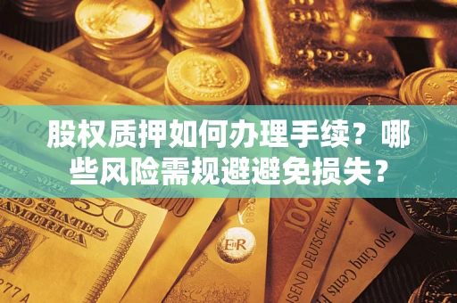北京股权质押如何办理手续？哪些风险需规避避免损失？