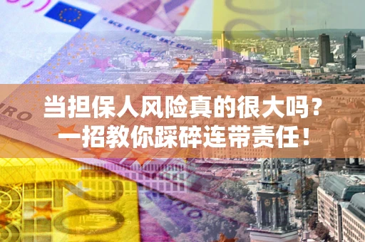 北京当担保人风险真的很大吗？一招教你踩碎连带责任！