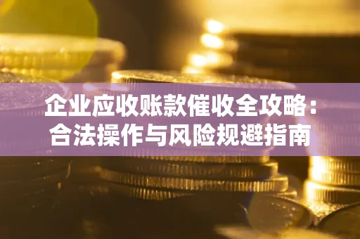 北京企业应收账款催收全攻略：合法操作与风险规避指南