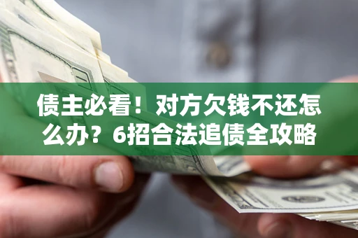 北京债主必看！对方欠钱不还怎么办？6招合法追债全攻略