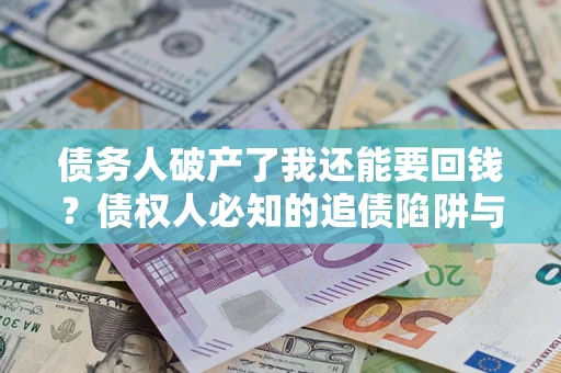 北京债务人破产了我还能要回钱？债权人必知的追债陷阱与破局之道