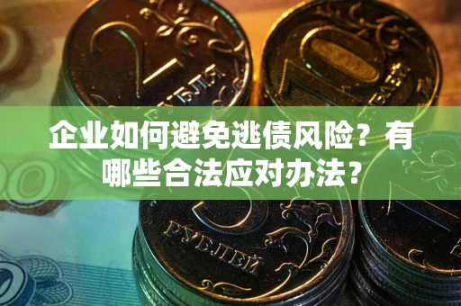北京企业如何避免逃债风险？有哪些合法应对办法？