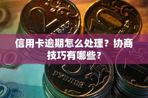 北京信用卡逾期怎么处理？协商技巧有哪些？