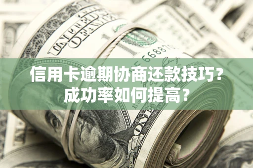 北京信用卡逾期协商还款技巧？成功率如何提高？