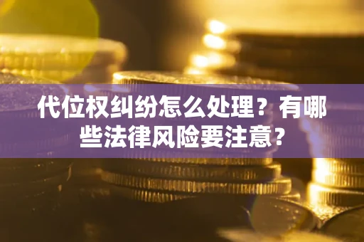 北京代位权纠纷怎么处理？有哪些法律风险要注意？