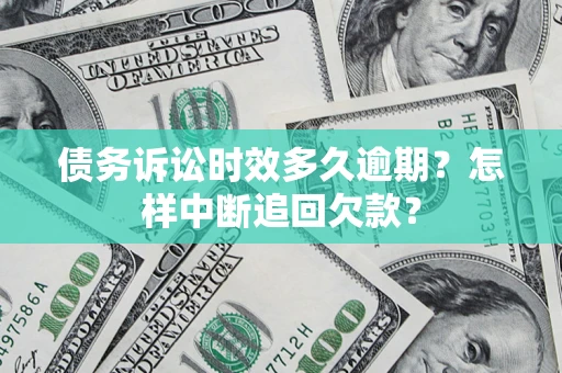 北京债务诉讼时效多久逾期？怎样中断追回欠款？