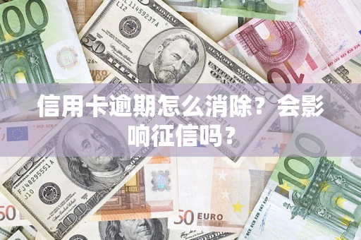 北京信用卡逾期怎么消除？会影响征信吗？