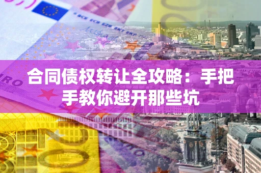 北京合同债权转让全攻略：手把手教你避开那些坑