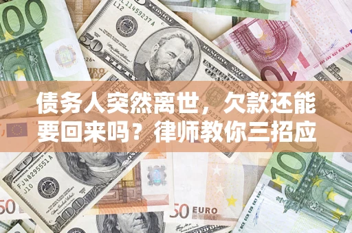 北京债务人突然离世，欠款还能要回来吗？律师教你三招应对