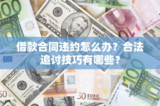 北京借款合同违约怎么办？合法追讨技巧有哪些？