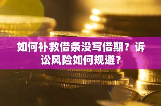 北京如何补救借条没写借期？诉讼风险如何规避？