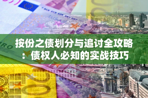 北京按份之债划分与追讨全攻略：债权人必知的实战技巧