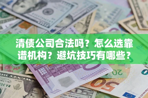 北京清债公司合法吗？怎么选靠谱机构？避坑技巧有哪些？