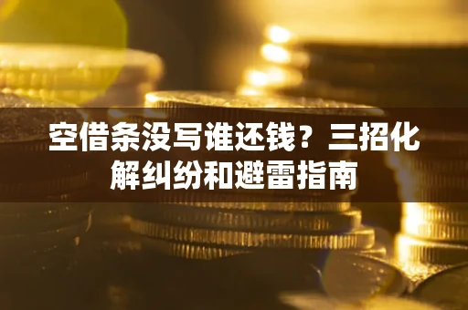 北京空借条没写谁还钱？三招化解纠纷和避雷指南