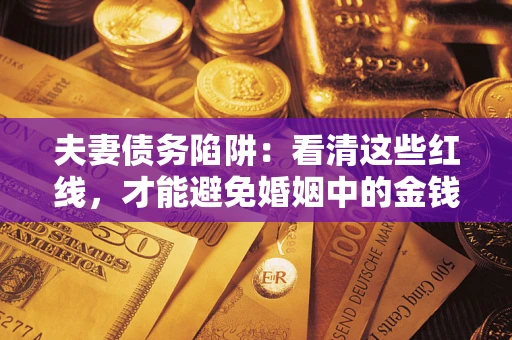 北京夫妻债务陷阱：看清这些红线，才能避免婚姻中的金钱危机