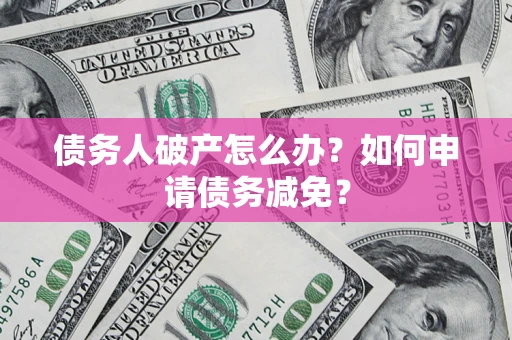 北京债务人破产怎么办？如何申请债务减免？