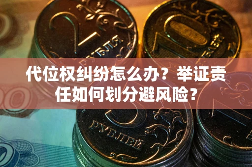北京代位权纠纷怎么办？举证责任如何划分避风险？